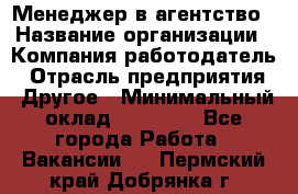 Менеджер в агентство › Название организации ­ Компания-работодатель › Отрасль предприятия ­ Другое › Минимальный оклад ­ 25 000 - Все города Работа » Вакансии   . Пермский край,Добрянка г.